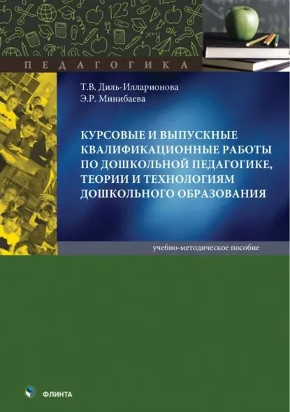Курсовые и выпускные квалификационные работы по дошкольной педагогике, теории и технологиям дошкольного образования | Минибаева Эльмира Рафаильевна, Т. В. Диль-Илларионова | Электронная книга