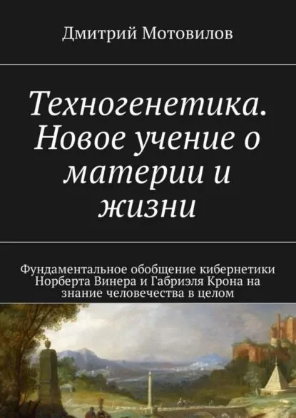 Техногенетика. Новое учение о материи и жизни. Фундаментальное обобщение кибернетики Норберта Винера и Габриэля Крона на знание человечества в целом | Мотовилов Дмитрий | Электронная книга