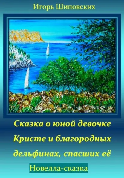 Сказка о юной девочке Кристе и благородных дельфинах, спасших её | Шиповских Игорь Дасиевич | Электронная книга