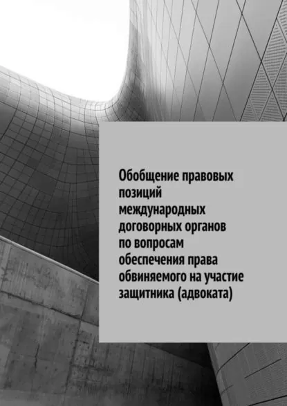 Обобщение правовых позиций международных договорных органов по вопросам обеспечения права обвиняемого на участие защитника (адвоката) | Назаров Сергей Николаевич | Электронная книга