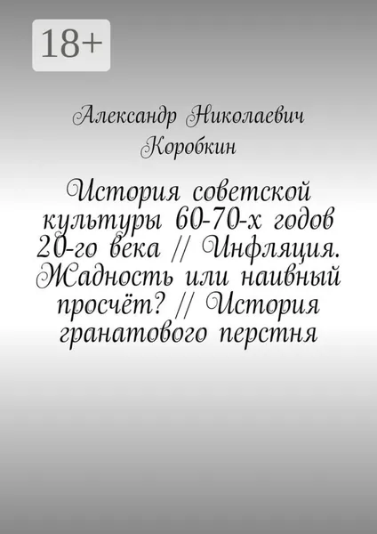 История советской культуры 60-70-х годов 20-го века // Инфляция. Жадность или наивный просчёт? // История гранатового перстня | Коробкин Александр Николаевич | Электронная книга