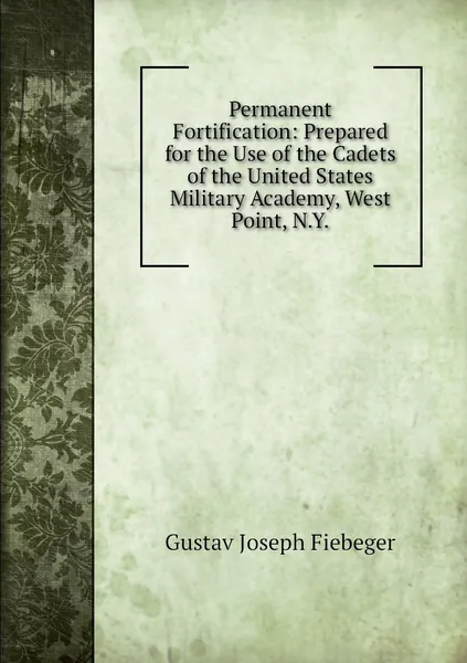Permanent Fortification: Prepared for the Use of the Cadets of the United States Military Academy, West Point, N.Y.