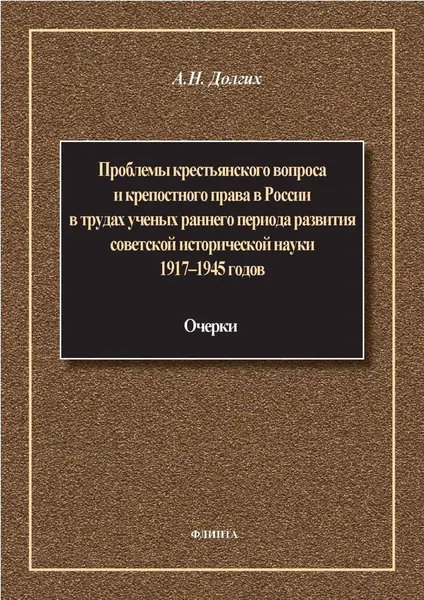 Проблемы крестьянского вопроса и крепостного права в России в трудах ученых раннего периода развития советской исторической науки 1917 1945 годов: очерки | А. Н. Долгих | Электронная книга