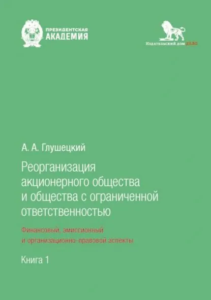 Реорганизация акционерного общества и общества с ограниченной ответственностью: финансовый, эмиссионный и организационно-правовой аспекты. Книга 1 | Глушецкий Андрей Анатольевич | Электронная книга