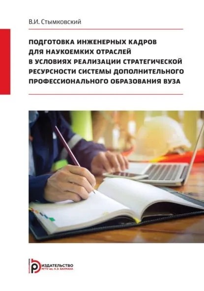 Подготовка инженерных кадров для наукоемких отраслей в условиях реализации стратегической ресурсности системы дополнительного профессионального образования вуза | В. И. Стымковский | Электронная книга