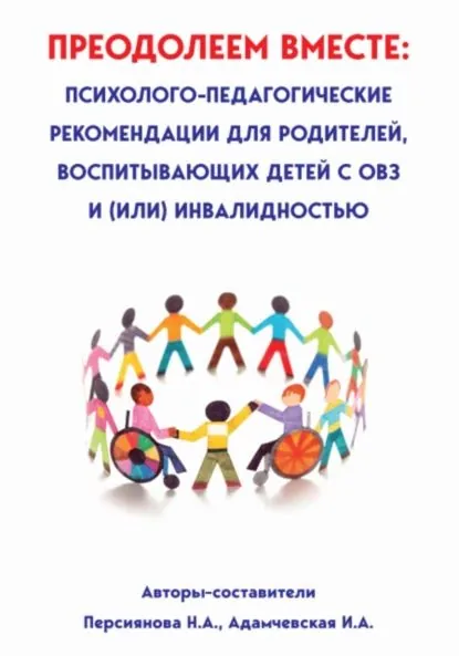 Преодолеем вместе: психолого-педагогические рекомендации для родителей, имеющих детей с ОВЗ и (или) инвалидностью | Ирина Александровна Адамчевская, Наталья Андреевна Персиянова | Электронная книга