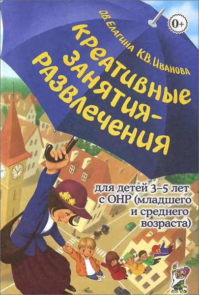 Креативные занятия-развлечения для детей 3-5 лет с ОНР (младшего и среднего возраста) Иванова Ксения Валерьевна, Елагина Ольга Вячеславовна | Иванова Ксения Валерьевна, Елагина Ольга Вячеславовна