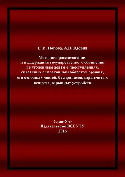 Методика расследования и поддержания государственного обвинения по уголовным делам о преступлениях, связанных с незаконным оборотом оружия, его основных частей, боеприпасов, взрывчатых веществ, взрывных устройств | Вдовин Алексей Николаевич, Попова Елена Ильинична | Электронная книга