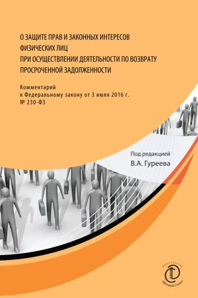О защите прав и законных интересов физических лиц при осуществлении деятельности по возврату просроченной задолженности. Комментарий к Федеральному закону от 3 июля 2016 г. No 230-ФЗ | Электронная книга