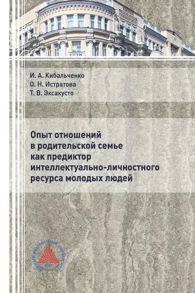 Опыт отношений в родительской семье как предиктор интеллектуально-личностного ресурса молодых людей | Кибальченко Ирина Александровна, Эксакусто Татьяна Валентиновна | Электронная книга
