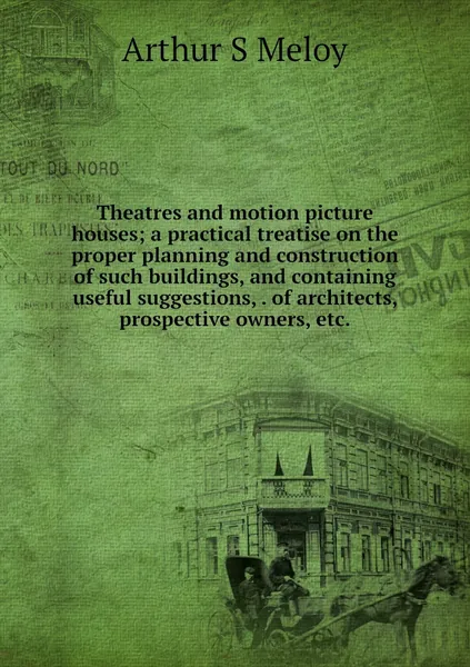 Theatres and motion picture houses; a practical treatise on the proper planning and construction of such buildings, and containing useful suggestions, . of architects, prospective owners, etc.