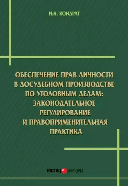 Обеспечение прав личности в досудебном производстве по уголовным делам: законодательное регулирование и правоприменительная практика | Кондрат Иван Николаевич | Электронная книга