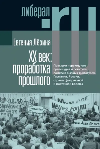 ХX век: проработка прошлого. Практики переходного правосудия и политика памяти в бывших диктатурах. Германия, Россия, страны Центральной и Восточной Европы | Лёзина Евгения | Электронная книга