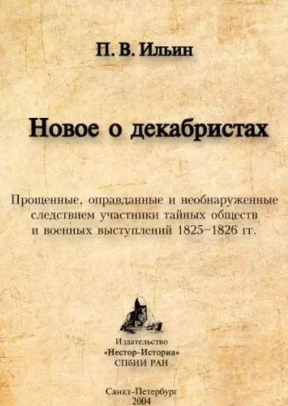 Новое о декабристах. Прощенные, оправданные и необнаруженные следствием участники тайных обществ и военных выступлений 18251826 гг. | Ильин Павел Владимирович | Электронная книга