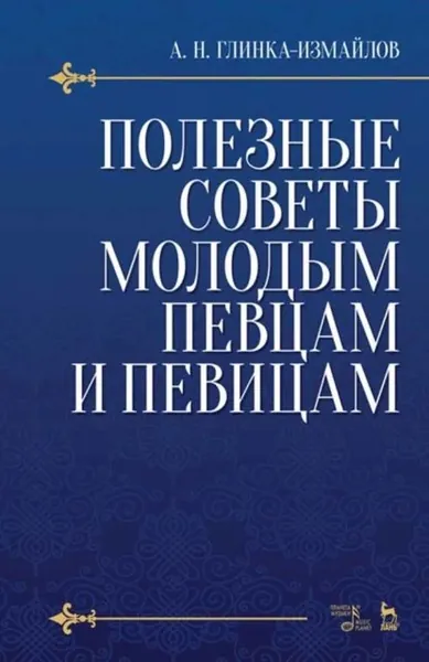 Полезные советы молодым певцам и певицам. Как нужно заниматься сольным пением, чтобы правильно поставить, развить и сохранить голос и, затрачивая меньше времени, приобрести больше пользы | Глинка-Измайлов А. Н. | Электронная книга