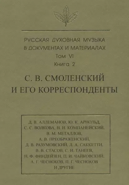 Русская духовная музыка в документах и материалах. Том 6. Книга 2: С. В. Смоленский и его корреспонденты. Переписка с С. С. Волковой, Д. В. Разумовским, А. В. Преображенским, В. М. Металловым, C. И. Танеевым, П. И. и М. И. Чайковскими. Письма к С. В. С... | Электронная книга
