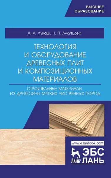 Технология и оборудование древесных плит и композиционных материалов. Строительные материалы из древесины мягких лиственных пород | Лукаш Александр Андреевич, Лукутцова Н. П. | Электронная книга