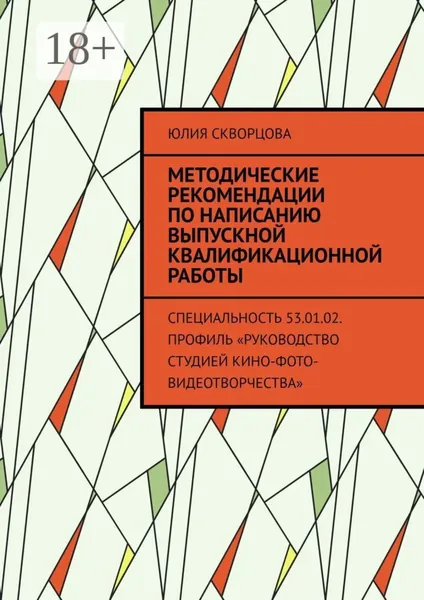 Методические рекомендации по написанию выпускной квалификационной работы. Специальность 53.01.02. Профиль Руководство студией кино-фото-видеотворчества | Скворцова Юлия | Электронная книга