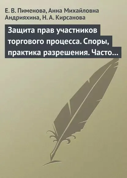 Защита прав участников торгового процесса. Споры, практика разрешения, часто задаваемые вопросы и ответы на них | Андрияхина Анна Михайловна, Пименова Елена Николаевна | Электронная книга