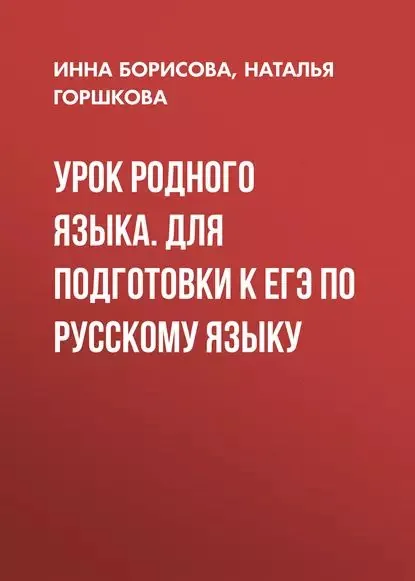 Урок родного языка. Для подготовки к ЕГЭ по русскому языку | Борисова Инна Владиславовна, Горшкова Наталья Дмитриевна | Электронная книга