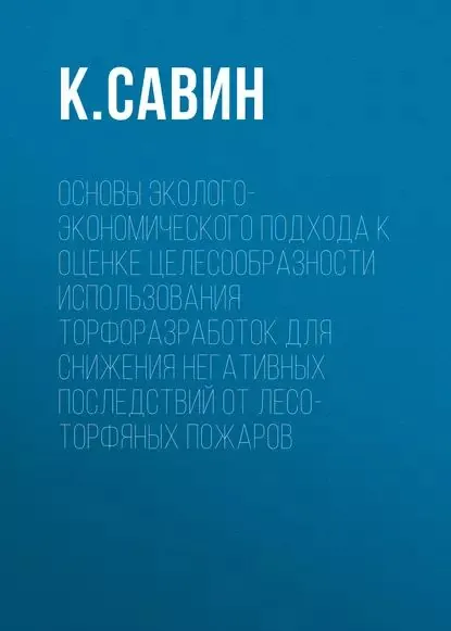 Основы эколого-экономического подхода к оценке целесообразности использования торфоразработок для снижения негативных последствий от лесо-торфяных пожаров | Савин К. С. | Электронная книга