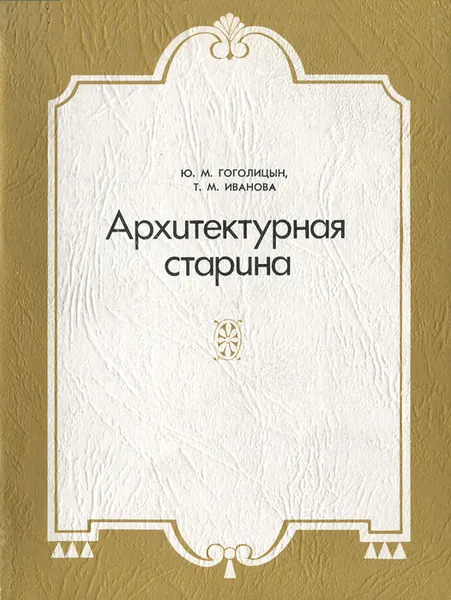 Архитектурная старина/ Ю.М. Гоголицын, Т.М. Иванова | Иванова Татьяна Михайловна