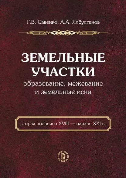 Земельные участки. Образование, межевание и земельные иски (вторая половина XVIII начало XXI в.) | Ялбулганов Александр Алибиевич, Савенко Георгий Владимирович | Электронная книга