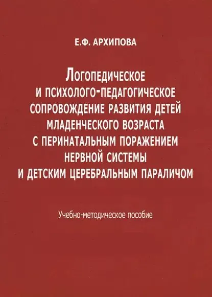 Логопедическое и психолого-педагогическое сопровождение развития детей младенческого возраста с перинатальным поражением нервной системы и детским церебральным параличом | Архипова Елена Филипповна | Электронная книга