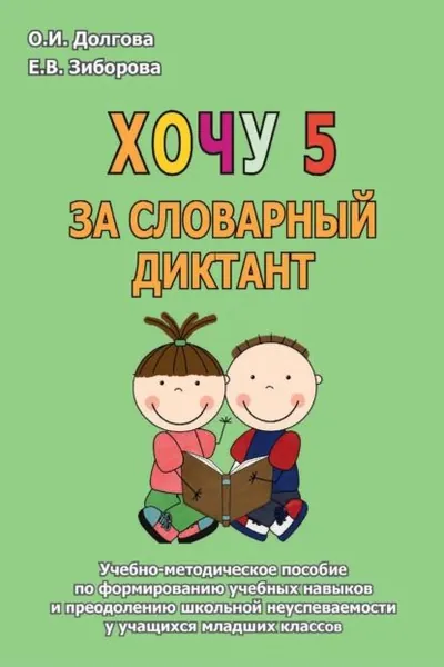 Хочу 5 за словарный диктант. Учебно-методическое пособие по формированию учебных навыков и преодолению школьной неуспеваемости у учащихся младших классов | Зиборова Елена Викторовна, Долгова Ольга Игоревна | Электронная книга