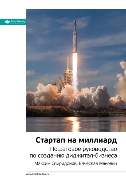 Ключевые идеи книги: Стартап на миллиард. Пошаговое руководство по созданию диджитал-бизнеса. Максим Спиридонов, Вячеслав Макович | Smart Reading | Электронная книга