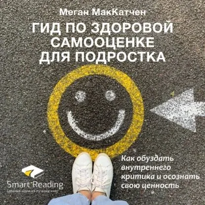Ключевые идеи книги: Гид по здоровой самооценке для подростка. Как обуздать внутреннего критика и осознать свою ценность. Меган МакКатчен | Smart Reading | Электронная аудиокнига