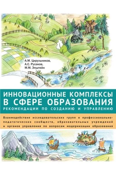 Инновационные комплексы в сфере образования: рекомендации по созданию и управлению. Взаимодействие исследовательских групп и профессионально-педагогических сообществ, образовательных учреждений и органов управления по вопросам модернизации образования | Русаков Андрей Сергеевич, Эпштейн Михаил Маркович | Электронная книга