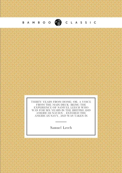 Thirty years from home; or, a voice from the main deck: being the experience of Samuel Leech who was for six years in the British and American navies: . entered the American navy, and was taken in