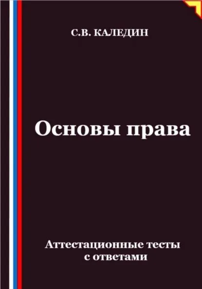 Основы права. Аттестационные тесты с ответами | Каледин Сергей Евгеньевич | Электронная книга