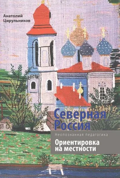 Неопознанная педагогика. Северная Россия. Ориентировка на местности. Новгородская, Вологодская, Кировская области, Республика Карелия | Цирульников Анатолий Маркович | Электронная книга