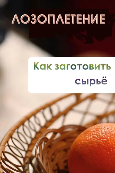 Лозоплетение. Как заготовить сырьё | Мельников Илья Валерьевич | Электронная книга