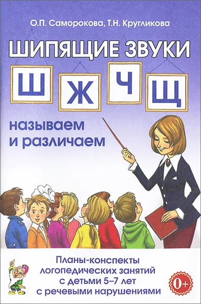 Шипящие звуки Ш, Ж, Ч, Щ. Называем и различаем. Планы-конспекты логопедических занятий с детьми 5-7 лет с речевыми нарушениями Кругликова Татьяна Николаевна, Саморокова Ольга Павловна | Кругликова Татьяна Николаевна, Саморокова Ольга Павловна