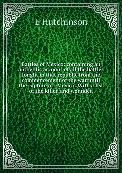 Battles of Mexico: containing an authentic account of all the battles fought in that republic from the commencement of the war until the capture of . Mexico: With a list of the killed and wounded