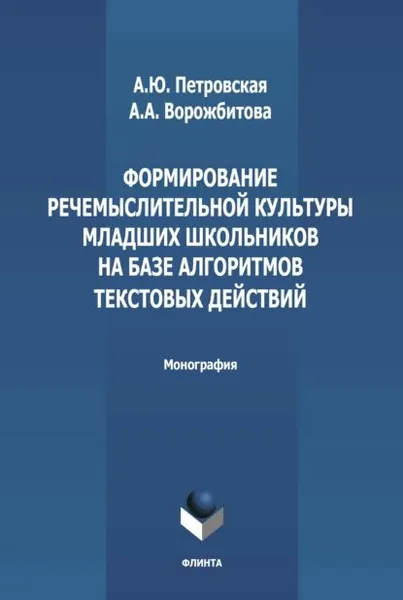 Формирование речемыслительной культуры младших школьников на базе алгоритмов текстовых действий | Ворожбитова Александра Анатольевна, Петровская Анна Вячеславовна | Электронная книга