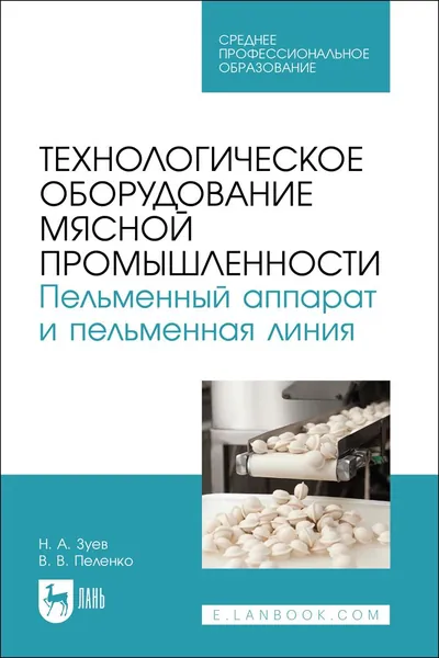 Технологическое оборудование мясной промышленности. Пельменный аппарат и пельменная линия. Учебное пособие для СПО, 2-е изд., стер. | Зуев Николай Александрович, Пеленко Валерий Викторович