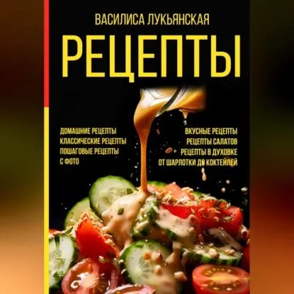 Рецепты. Домашние рецепты. Классические рецепты. Пошаговые рецепты с фото. Вкусные рецепты. Рецепты салатов. Рецепты в духовке. От шарлотки до коктейлей | Лукьянская Василиса | Электронная аудиокнига
