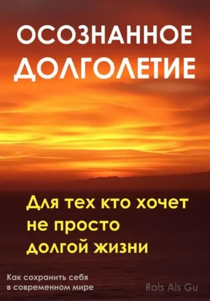 Осознанное долголетие. Для тех кто хочет не просто долгой жизни | Rais Ais Gu | Электронная книга