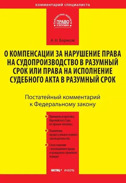 Комментарий к Федеральному закону от 30 апреля 2010 г. No68-ФЗ О компенсации за нарушение права на судопроизводство в разумный срок или права на исполнение судебного акта в разумный срок (постатейный) | Борисов Александр Николаевич | Электронная книга