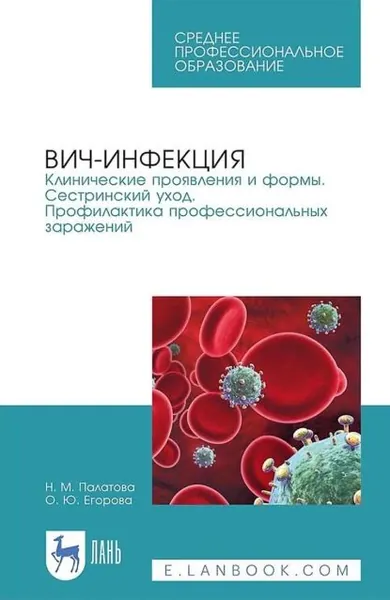 ВИЧ-инфекция. Клинические проявления и формы. Сестринский уход. Профилактика профессиональных заражений. Учебное пособие для СПО | Палатова Н. М., Егорова О. Ю. | Электронная книга