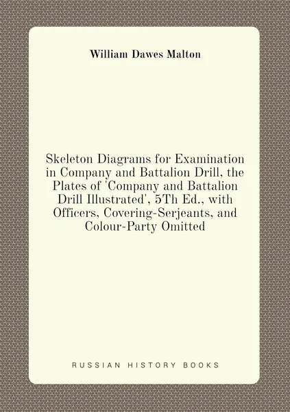 Skeleton Diagrams for Examination in Company and Battalion Drill, the Plates of 'Company and Battalion Drill Illustrated', 5Th Ed., with Officers, Covering-Serjeants, and Colour-Party Omitted