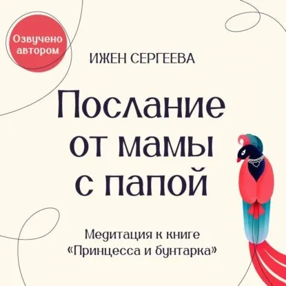 Послание от мамы с папой. Медитация к книге Принцесса и бунтарка. Как принять все грани своей личности и обрести истинную силу | Сергеева Ижен Александровна | Электронная аудиокнига