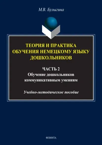 Теория и практика обучения немецкому языку дошкольников. Обучение дошкольников коммуникативным умениям и речевым навыкам немецкого языка. Часть 2 | Булыгина Мария Вячеславовна | Электронная книга