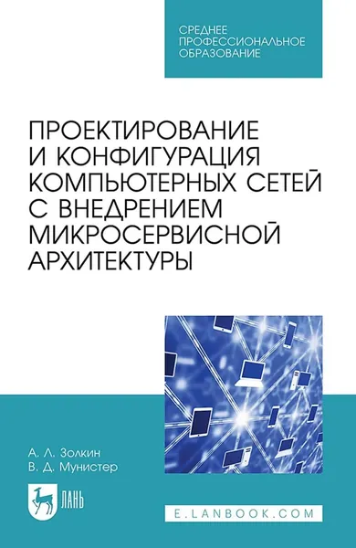 Проектирование и конфигурация компьютерных сетей с внедрением микросервисной архитектуры. Учебное пособие для СПО. 2-е издание, стереотипное | Золкин Александр Леонидович, Мунистер Вячеслав Денисович | Электронная книга