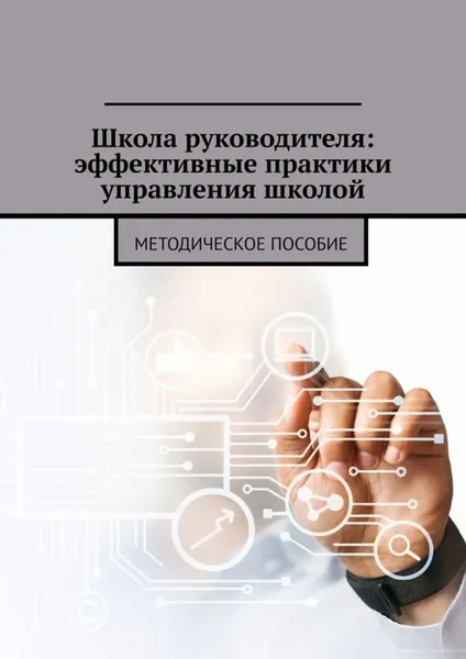 Школа руководителя: эффективные практики управления школой. Методическое пособие | «Businessman pointing at his presentation on the futuristic digital screen» с сайта https://www.rawpixel.com/ | Электронная книга