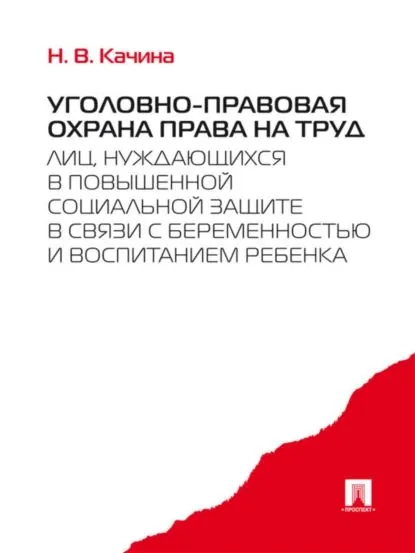 Уголовно-правовая охрана права на труд лиц, нуждающихся в повышенной социальной защите в связи с беременностью и воспитанием ребенка | Качина Наталья Вениаминовна | Электронная книга
